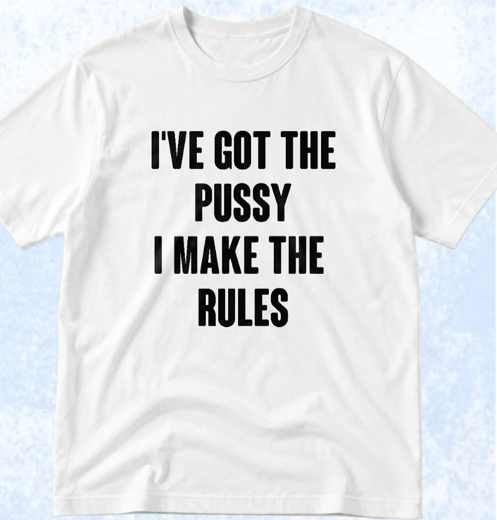 Тениска „I'VE GOT THE PUSSY, I MAKE THE RULES“