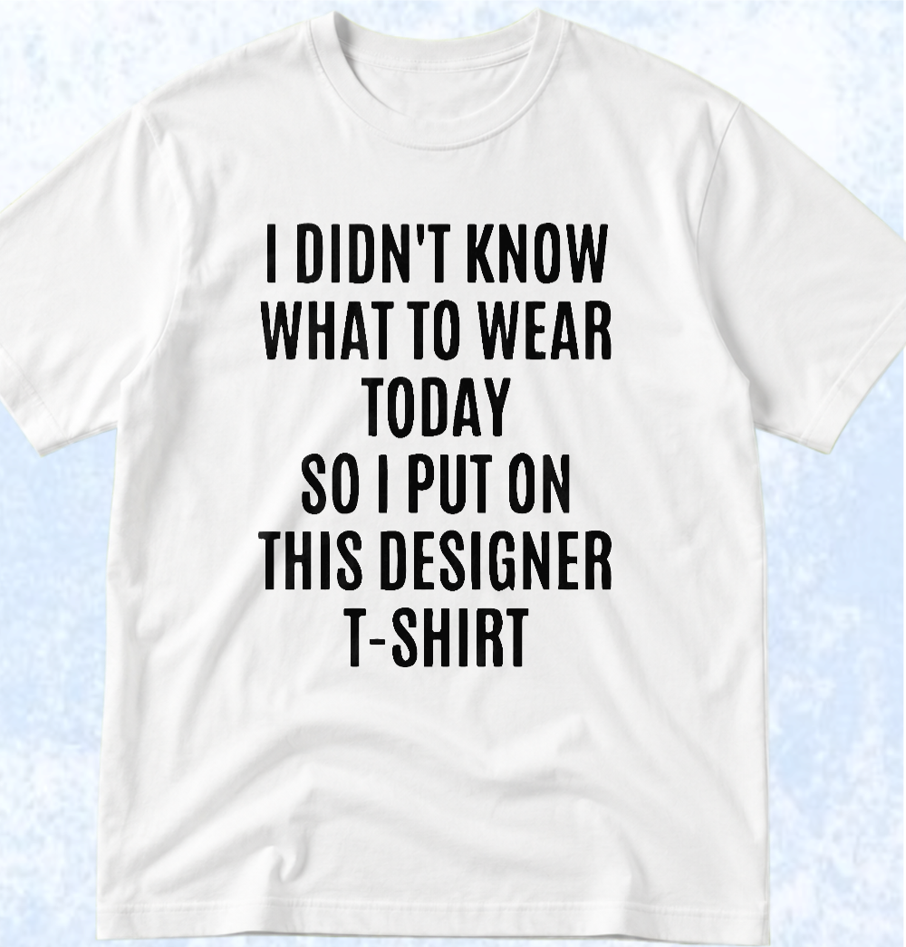 Тениска „I DIDN'T KNOW WHAT TO WEAR TODAY, SO I PUT ON THIS DESIGNER T-SHIRT“