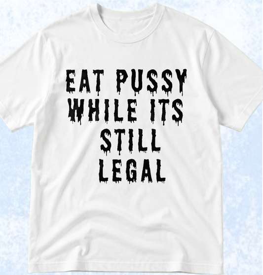 Тениска „EAT PUSSY WHILE IT'S STILL LEGAL“