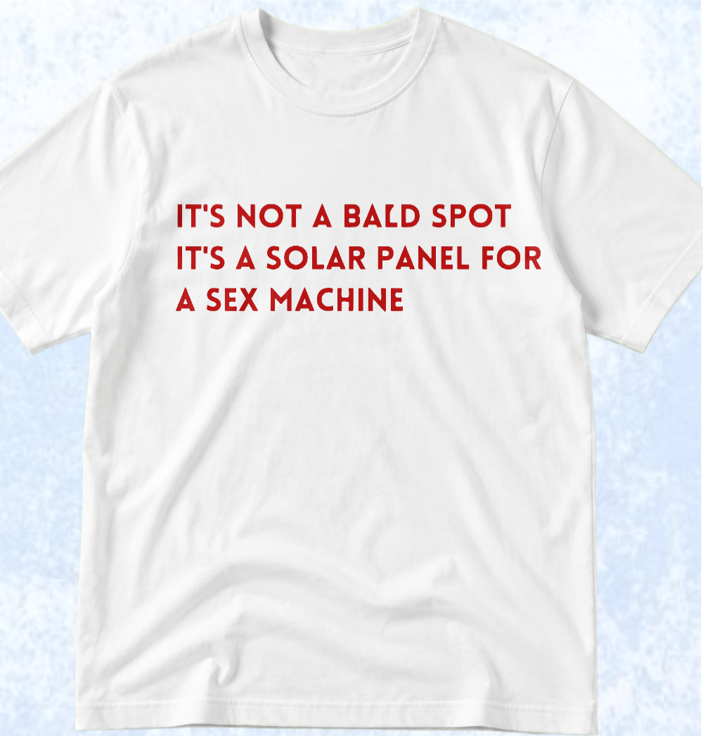 Тениска „IT'S NOT A BALD SPOT, IT'S A SOLAR PANEL FOR A SEX MACHINE“